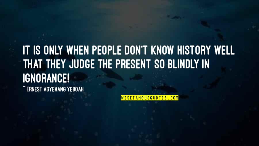 Not Judging People Quotes By Ernest Agyemang Yeboah: It is only when people don't know history