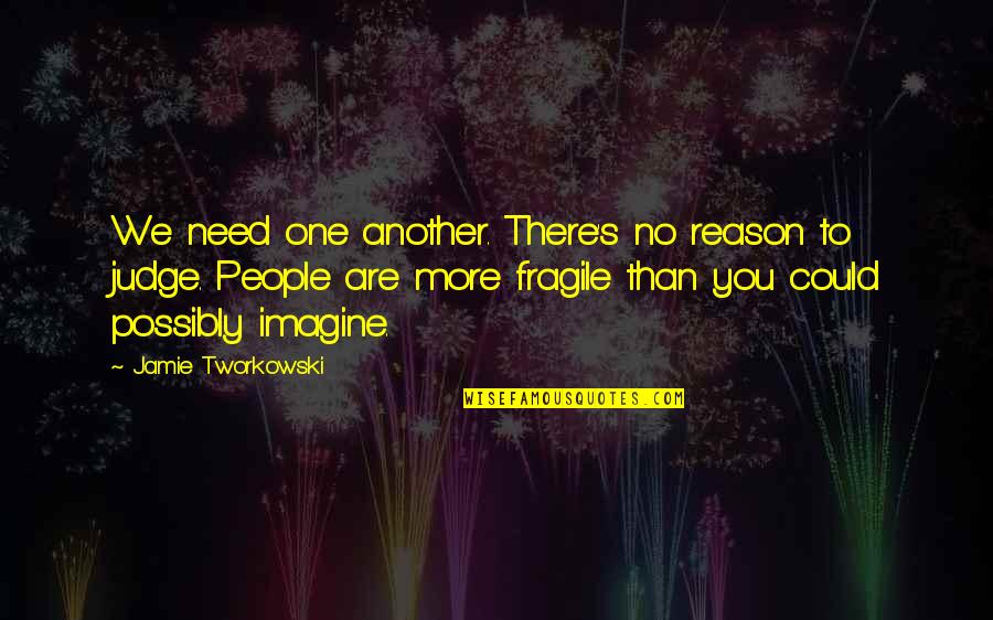 Not Judging People Quotes By Jamie Tworkowski: We need one another. There's no reason to