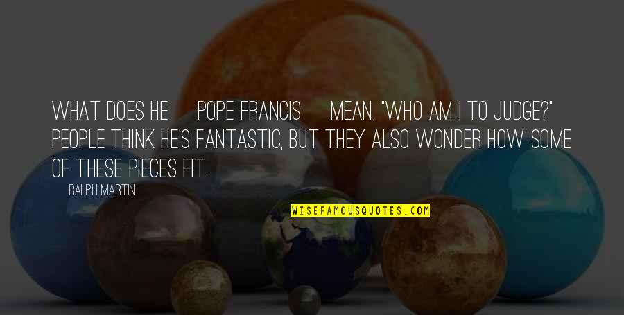 Not Judging People Quotes By Ralph Martin: What does he [Pope Francis] mean, "Who am