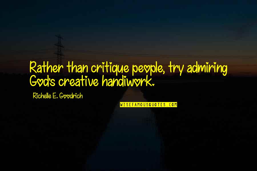 Not Judging People Quotes By Richelle E. Goodrich: Rather than critique people, try admiring God's creative