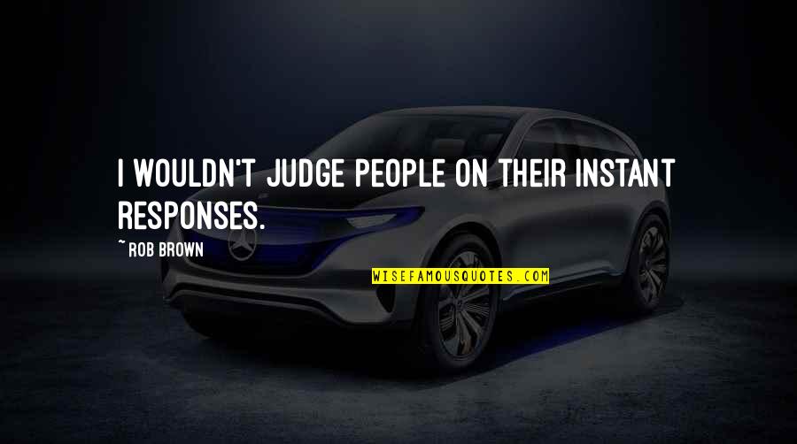 Not Judging People Quotes By Rob Brown: I wouldn't judge people on their instant responses.