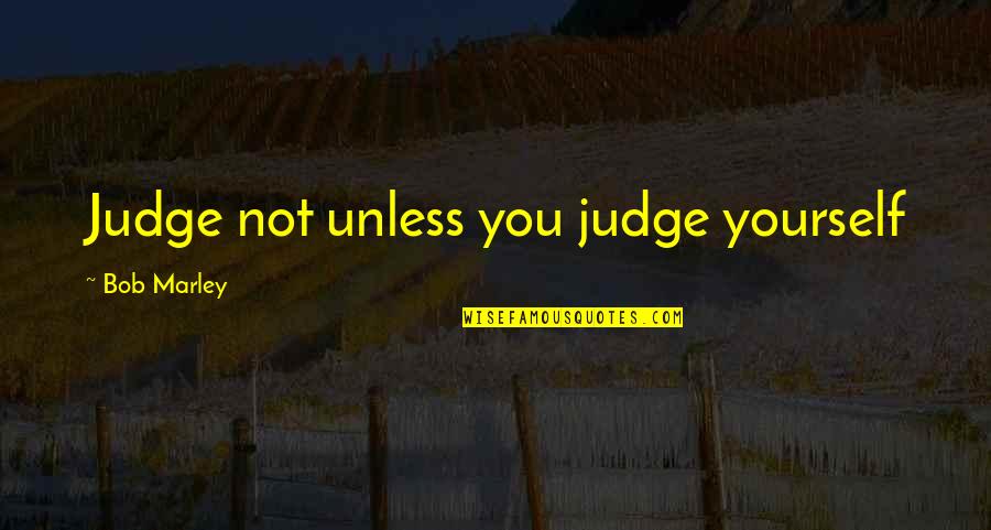 Not Judging Yourself Quotes By Bob Marley: Judge not unless you judge yourself