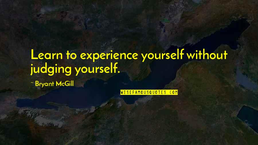 Not Judging Yourself Quotes By Bryant McGill: Learn to experience yourself without judging yourself.