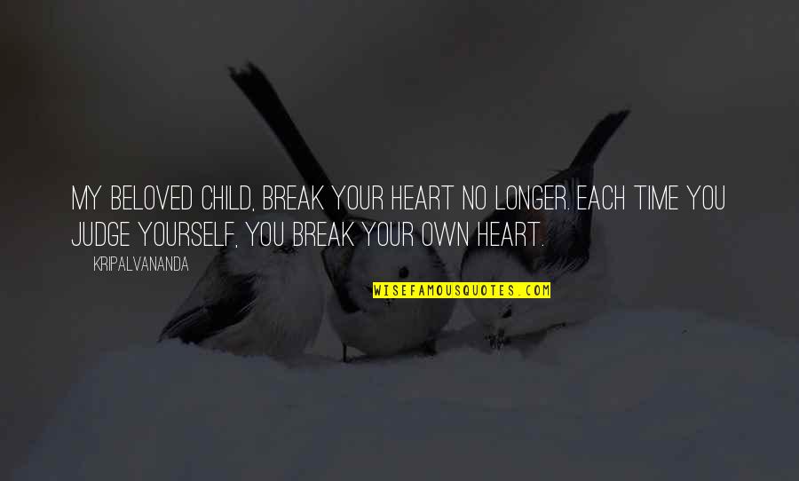 Not Judging Yourself Quotes By Kripalvananda: My beloved child, break your heart no longer.