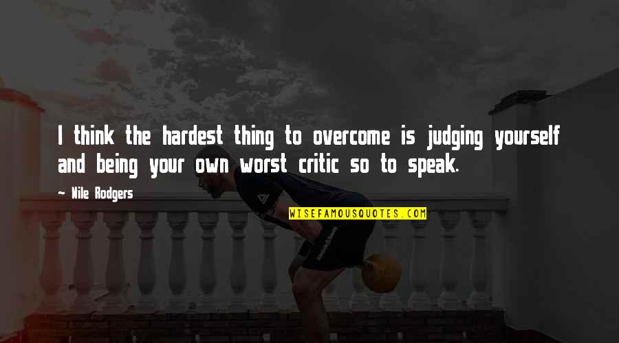 Not Judging Yourself Quotes By Nile Rodgers: I think the hardest thing to overcome is