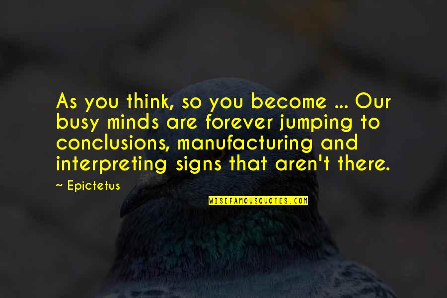 Not Jumping To Conclusions Quotes By Epictetus: As you think, so you become ... Our