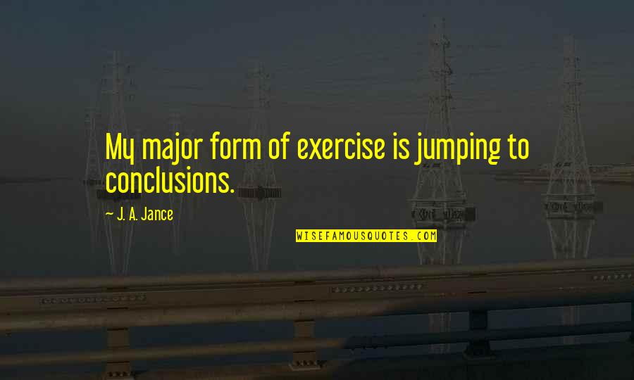 Not Jumping To Conclusions Quotes By J. A. Jance: My major form of exercise is jumping to