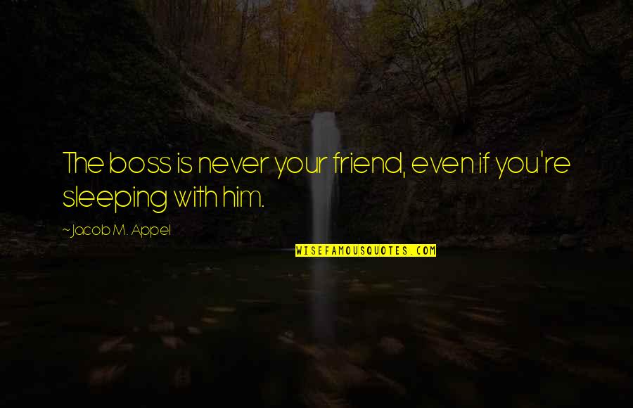Not Just A Boss But A Friend Quotes By Jacob M. Appel: The boss is never your friend, even if