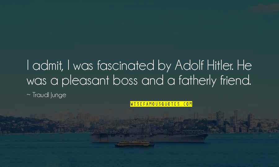 Not Just A Boss But A Friend Quotes By Traudl Junge: I admit, I was fascinated by Adolf Hitler.