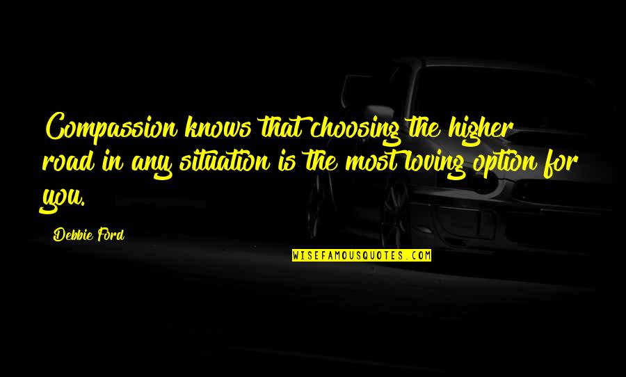 Not Just An Option Quotes By Debbie Ford: Compassion knows that choosing the higher road in