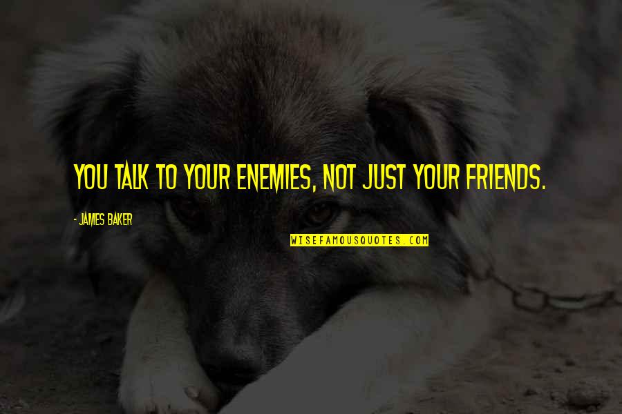 Not Just Friends Quotes By James Baker: You talk to your enemies, not just your