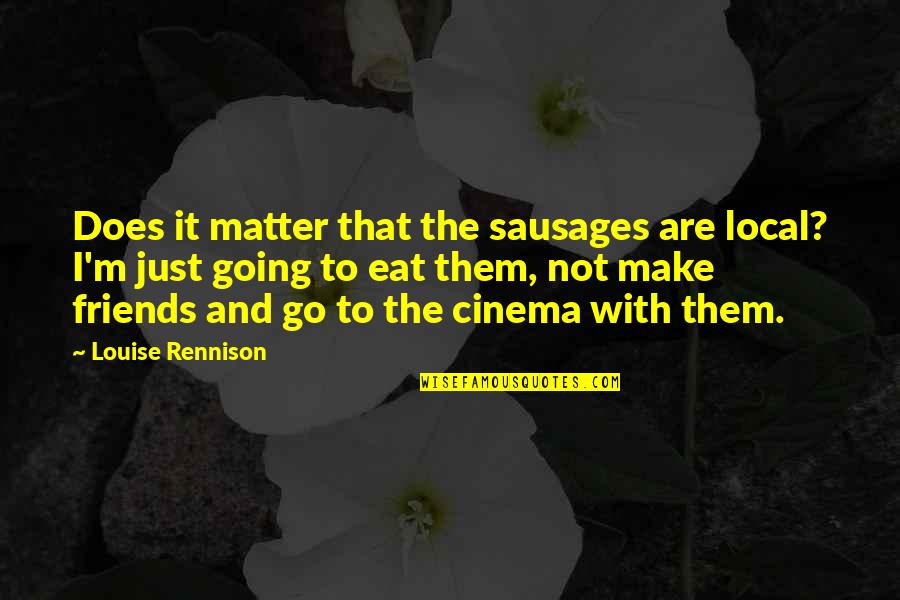 Not Just Friends Quotes By Louise Rennison: Does it matter that the sausages are local?