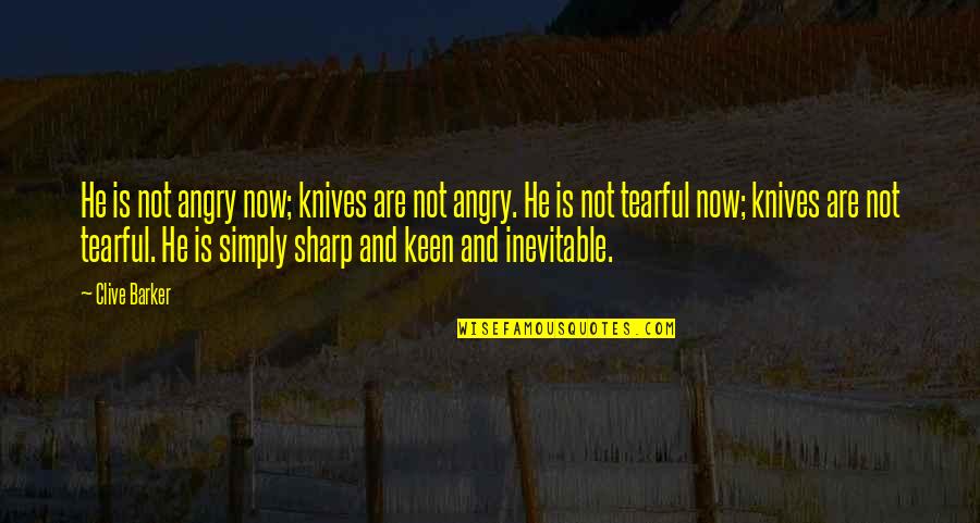 Not Keen Quotes By Clive Barker: He is not angry now; knives are not