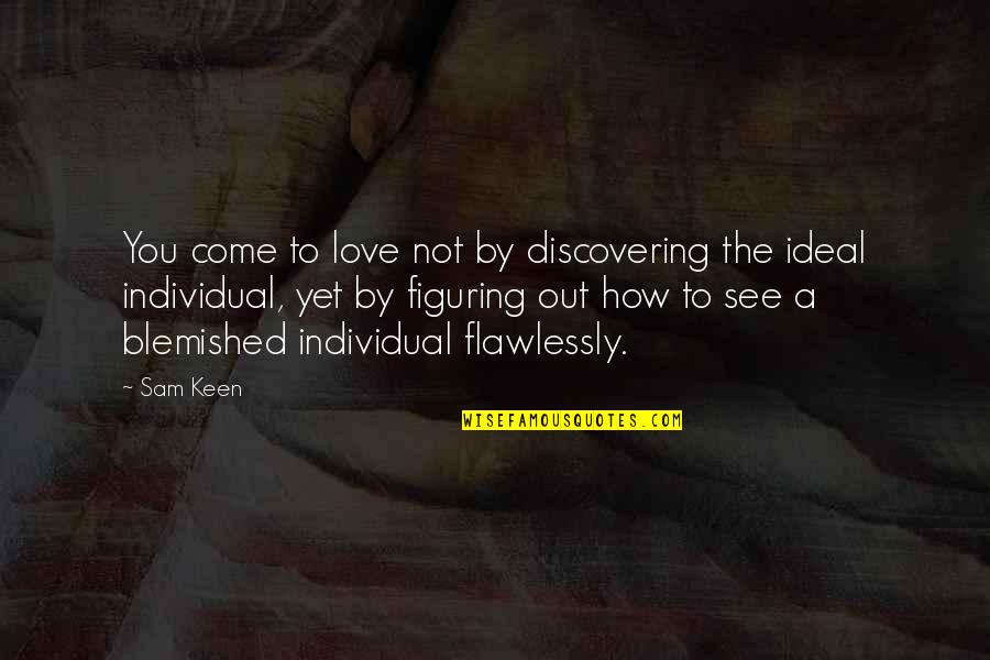 Not Keen Quotes By Sam Keen: You come to love not by discovering the