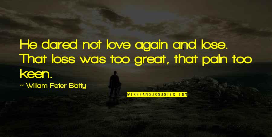 Not Keen Quotes By William Peter Blatty: He dared not love again and lose. That