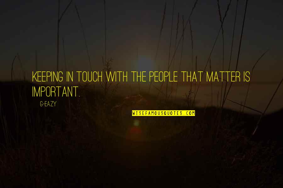 Not Keeping In Touch Quotes By G-Eazy: Keeping in touch with the people that matter