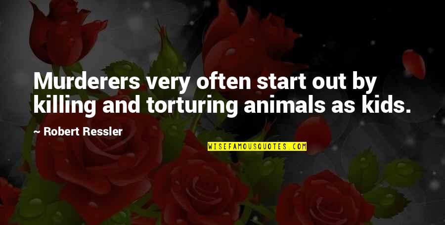 Not Killing Animals Quotes By Robert Ressler: Murderers very often start out by killing and