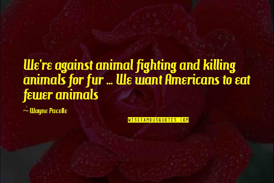 Not Killing Animals Quotes By Wayne Pacelle: We're against animal fighting and killing animals for