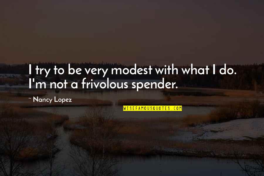 Not Know What To Do Anymore Quotes By Nancy Lopez: I try to be very modest with what