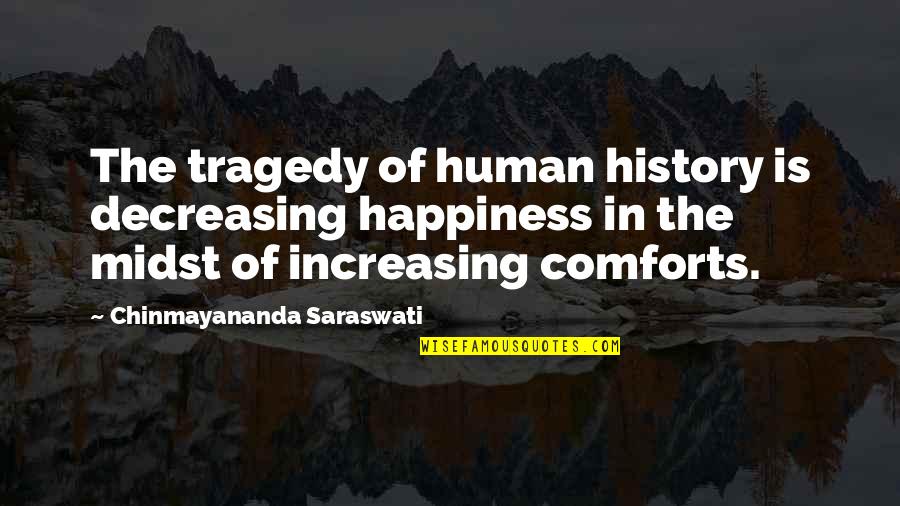 Not Know What You Have Until It's Gone Quotes By Chinmayananda Saraswati: The tragedy of human history is decreasing happiness