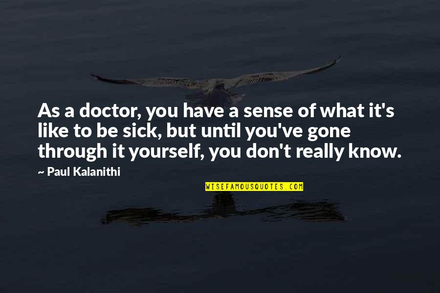 Not Know What You Have Until It's Gone Quotes By Paul Kalanithi: As a doctor, you have a sense of