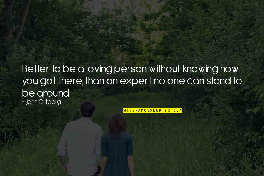 Not Knowing A Person Quotes By John Ortberg: Better to be a loving person without knowing