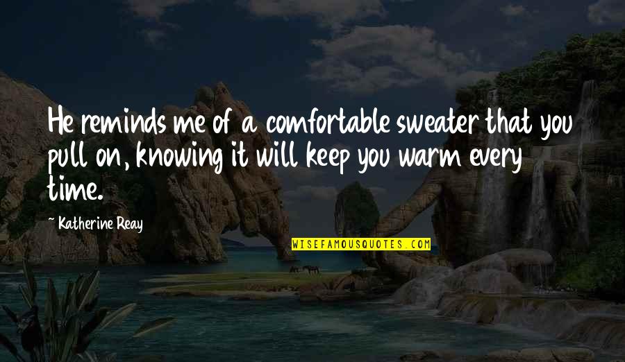 Not Knowing A Person Quotes By Katherine Reay: He reminds me of a comfortable sweater that