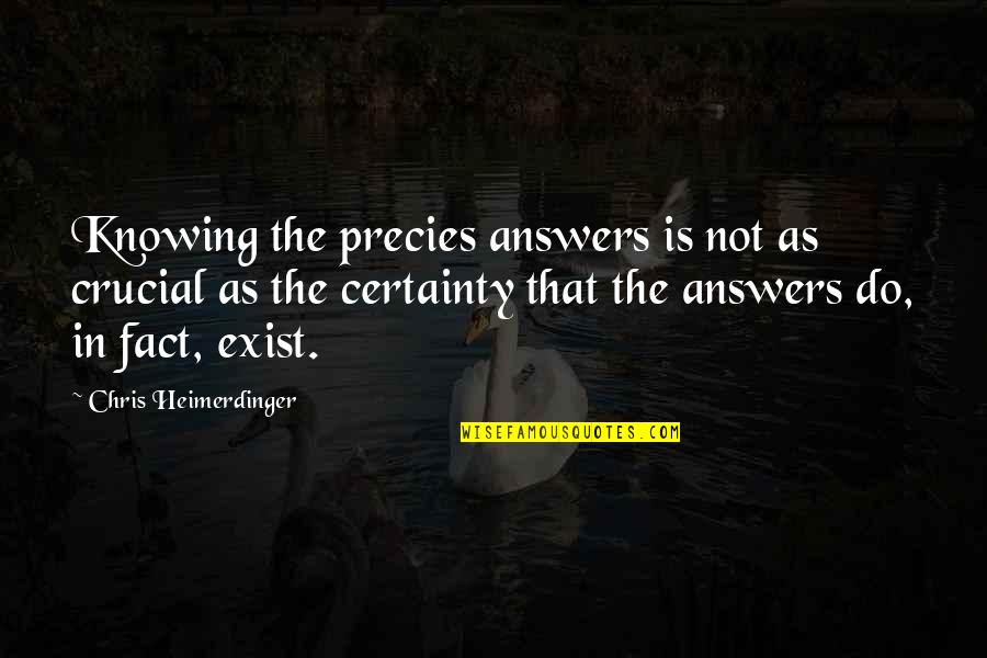 Not Knowing All The Answers Quotes By Chris Heimerdinger: Knowing the precies answers is not as crucial Not Knowing All The Answers Quotes By Chris Heimerdinger: Knowing the precies answers is not as crucial