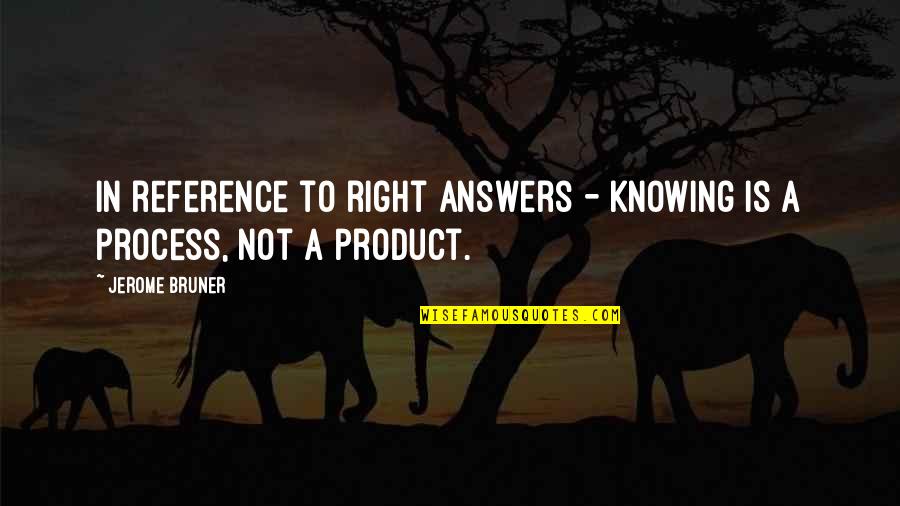 Not Knowing All The Answers Quotes By Jerome Bruner: In reference to right answers - Knowing is