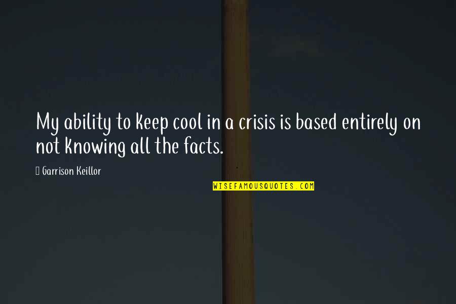 Not Knowing All The Facts Quotes By Garrison Keillor: My ability to keep cool in a crisis