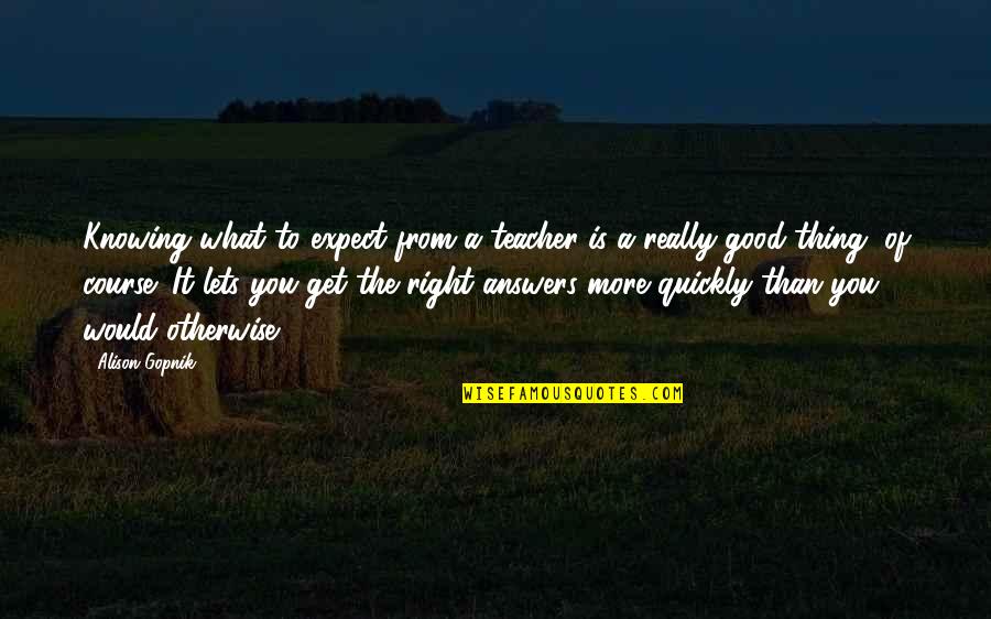 Not Knowing Answers Quotes By Alison Gopnik: Knowing what to expect from a teacher is