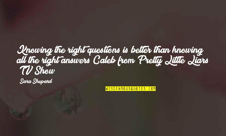 Not Knowing Answers Quotes By Sara Shepard: Knowing the right questions is better than knowing