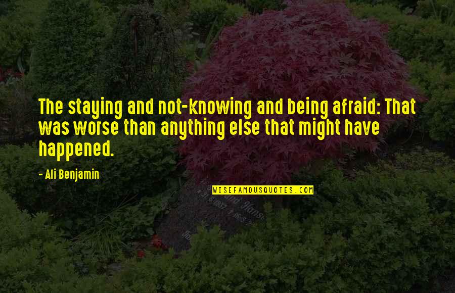 Not Knowing Anything Quotes By Ali Benjamin: The staying and not-knowing and being afraid: That