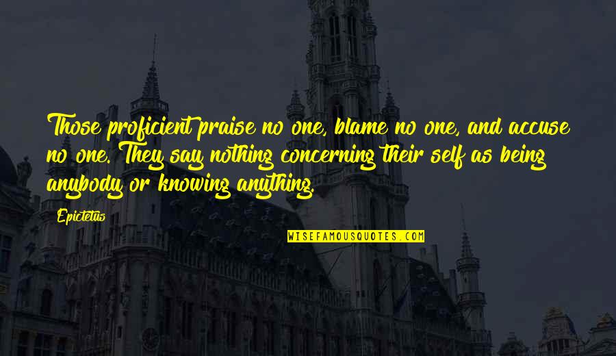 Not Knowing Anything Quotes By Epictetus: Those proficient praise no one, blame no one,