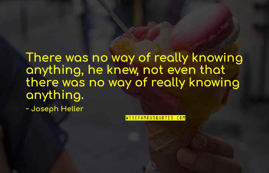 Not Knowing Anything Quotes By Joseph Heller: There was no way of really knowing anything,