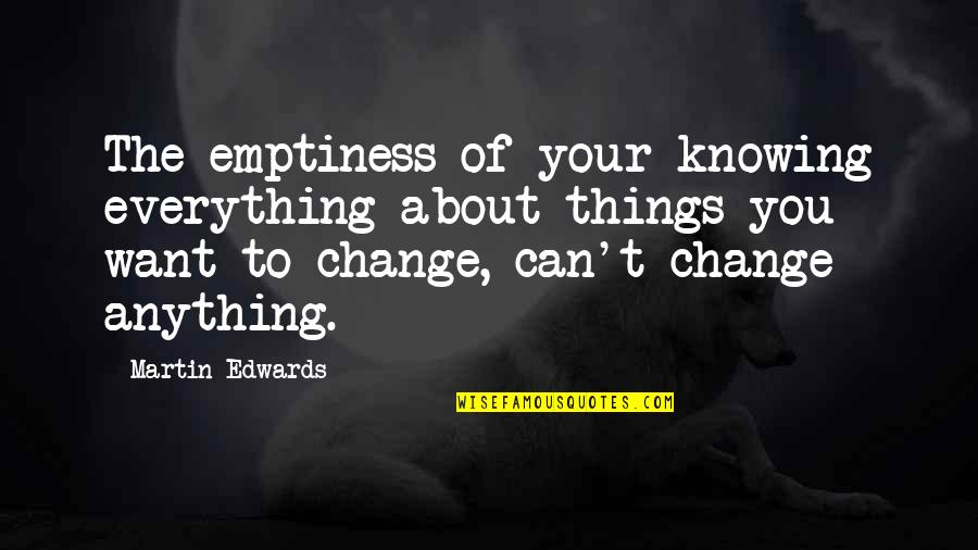 Not Knowing Anything Quotes By Martin Edwards: The emptiness of your knowing everything about things