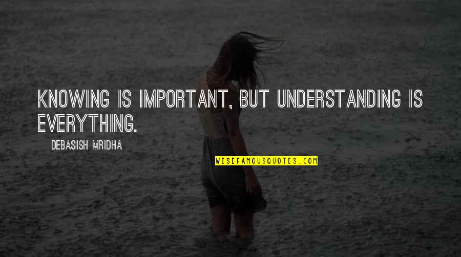 Not Knowing Everything Quotes By Debasish Mridha: Knowing is important, but understanding is everything.