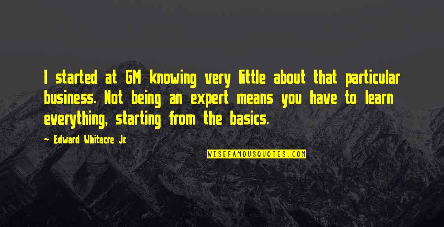 Not Knowing Everything Quotes By Edward Whitacre Jr.: I started at GM knowing very little about