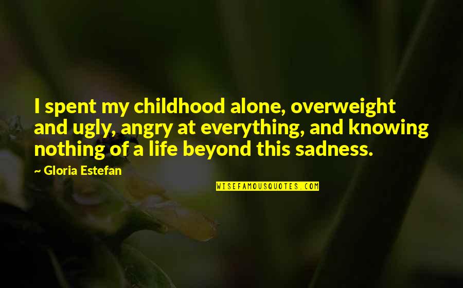 Not Knowing Everything Quotes By Gloria Estefan: I spent my childhood alone, overweight and ugly,