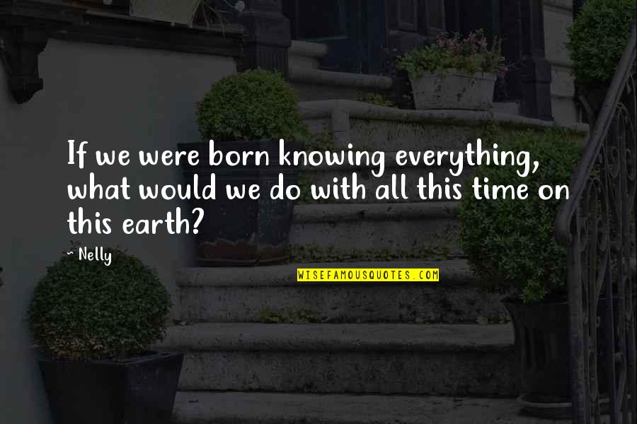 Not Knowing Everything Quotes By Nelly: If we were born knowing everything, what would