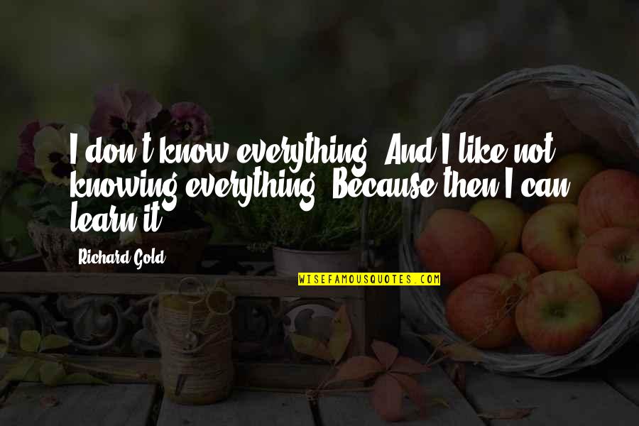 Not Knowing Everything Quotes By Richard Gold: I don't know everything. And I like not
