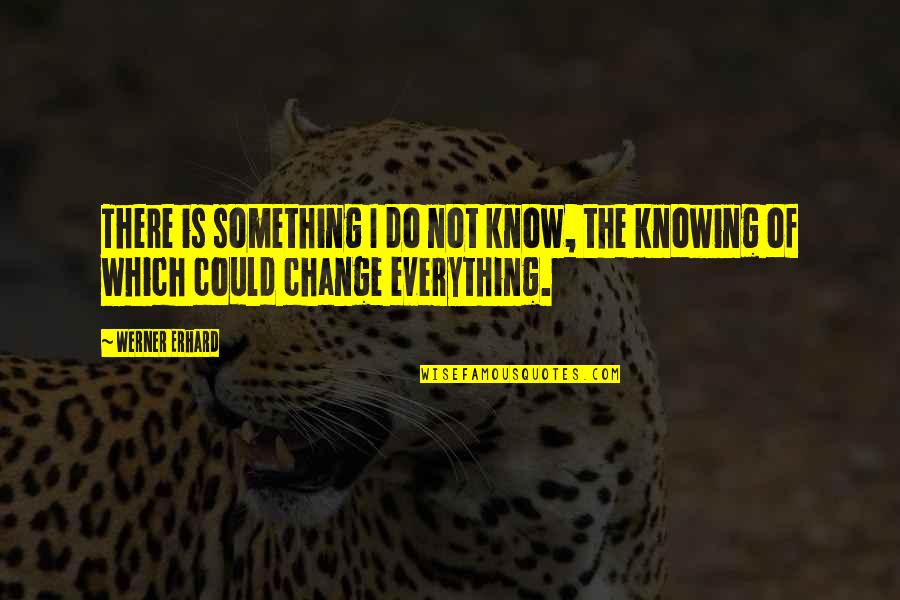 Not Knowing Everything Quotes By Werner Erhard: There is something I do not know, the