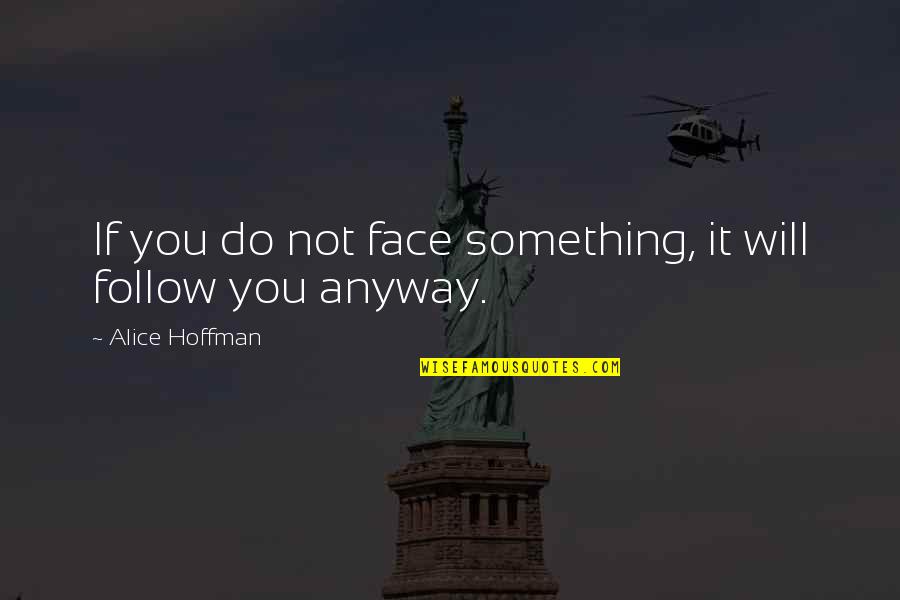 Not Knowing How I Feel Quotes By Alice Hoffman: If you do not face something, it will