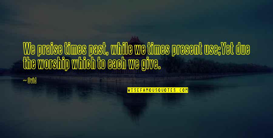 Not Knowing How To Feel Quotes By Ovid: We praise times past, while we times present