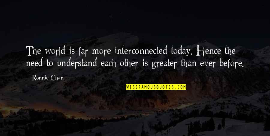 Not Knowing How To Feel Quotes By Ronnie Chan: The world is far more interconnected today. Hence
