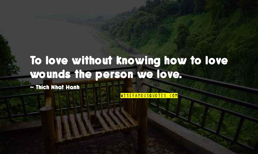 Not Knowing How To Love Quotes By Thich Nhat Hanh: To love without knowing how to love wounds