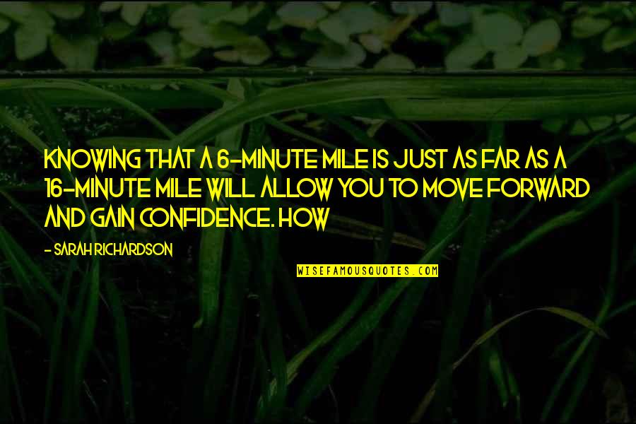 Not Knowing How To Move On Quotes By Sarah Richardson: Knowing that a 6-minute mile is just as