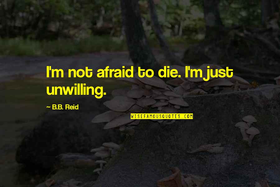 Not Knowing How To Trust Quotes By B.B. Reid: I'm not afraid to die. I'm just unwilling. Not Knowing How To Trust Quotes By B.B. Reid: I'm not afraid to die. I'm just unwilling.