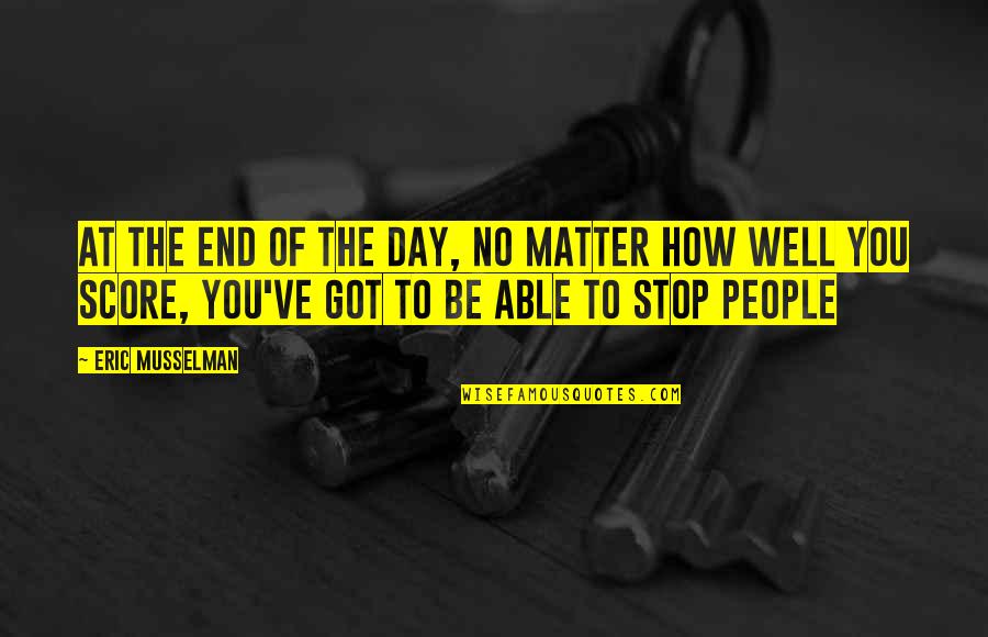 Not Knowing If You Should Give Up Quotes By Eric Musselman: At the end of the day, no matter Not Knowing If You Should Give Up Quotes By Eric Musselman: At the end of the day, no matter