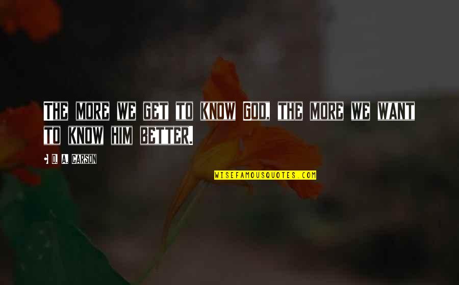 Not Knowing Is Better Quotes By D. A. Carson: The more we get to know God, the